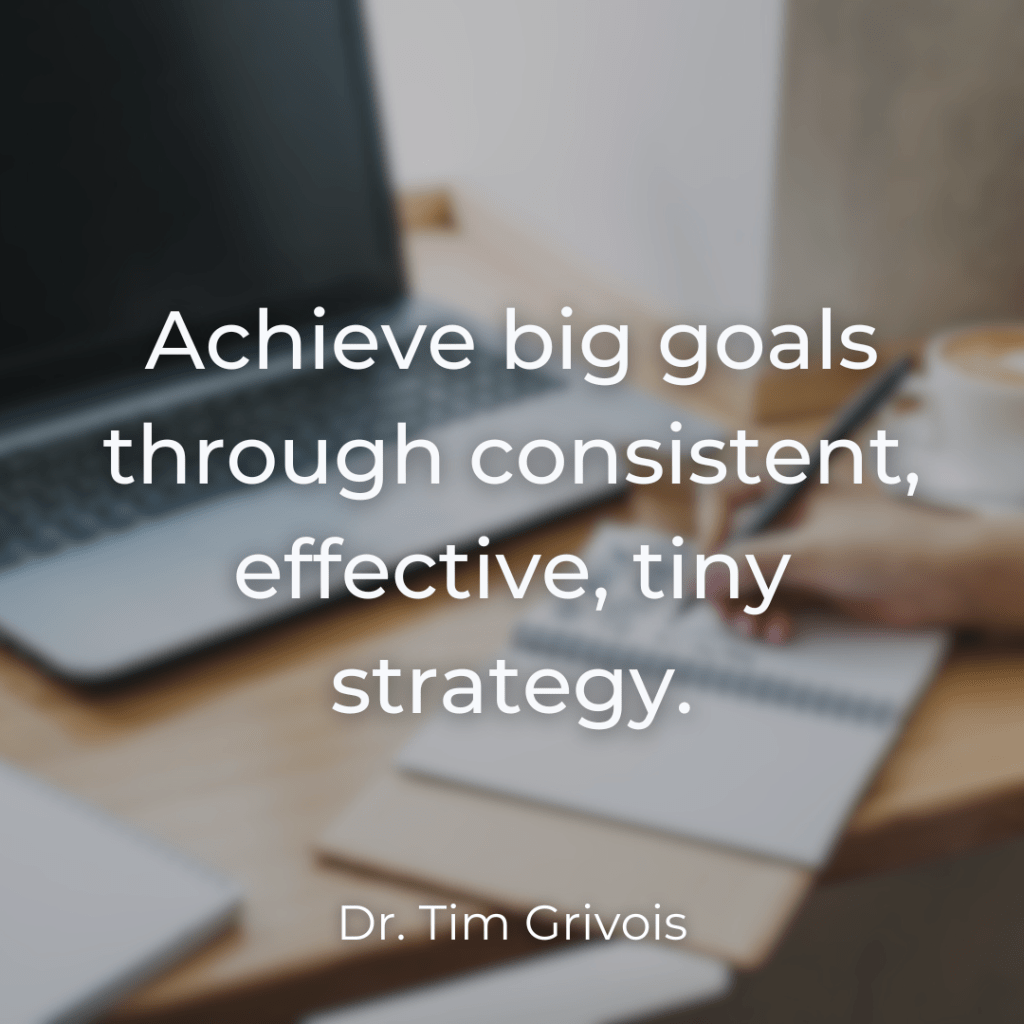 Achieve big goals through consistent effective tiny strategy